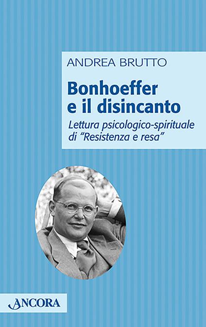 Bonhoeffer e il disincanto. Lettura psicologico-spirituale di «Resistenza e resa» - Andrea Brutto - copertina