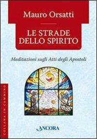 Le strade dello spirito. Meditazioni sugli Atti degli Apostoli - Mauro Orsatti - copertina