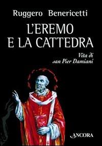 L'eremo e la cattedra. Vita di san Pier Damiani - Ruggero Benericetti - copertina