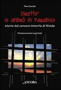 Diretto', io andrò in Paradiso. Storie dal carcere minorile di Nisida - Pino Ciociola - copertina