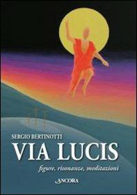 Via Lucis. Figure, risonanze, meditazioni - Sergio Bertinotti - copertina