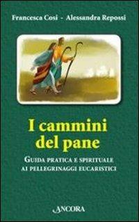 I cammini del pane. Guida pratica e spirituale ai pellegrinaggi eucaristici - Francesca Cosi,Alessandra Repossi - copertina