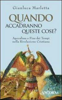 Quando accadranno queste cose? Apocalisse e fine dei tempi nella rivelazione cristiana - Gianluca Marletta - copertina