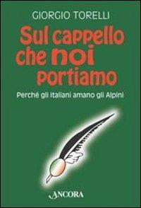 Sul cappello che noi portiamo. Perché gli italiani amano gli alpini - Giorgio Torelli - copertina