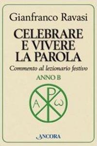 Celebrare e vivere la parola. Anno B. Commento al lezionario festivo - Gianfranco Ravasi - copertina