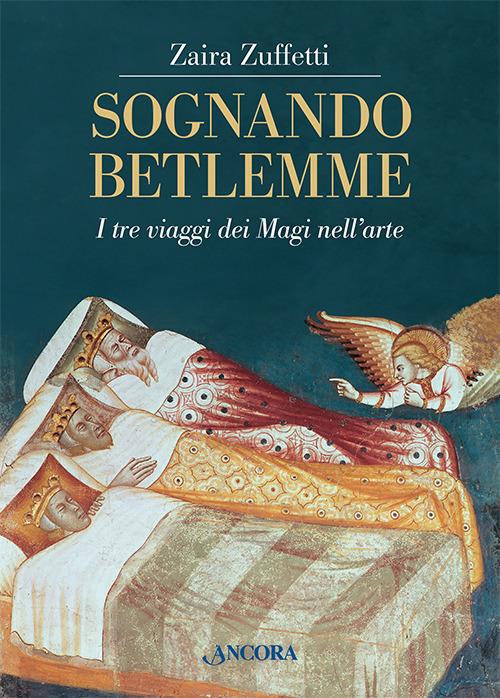 Sognando Betlemme. I viaggi dei Magi nell'arte. Ediz. illustrata - Zaira Zuffetti - copertina
