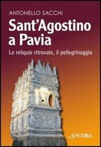 Sant'Agostino a Pavia. Le reliquie ritrovate, il pellegrinaggio - Antonello Sacchi - copertina