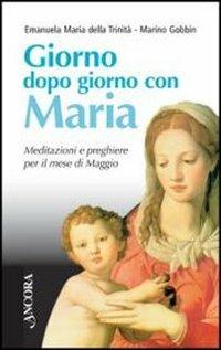 Giorno dopo giorno con Maria. Meditazioni e preghiere per il mese di maggio - Emanuela Maria della Trinità,Marino Gobbin - copertina