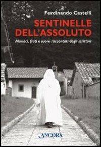 Sentinelle dell'assoluto. Monaci, frati e suore raccontati dagli scrittori - Ferdinando Castelli - copertina