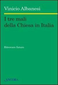 I tre mali della Chiesa in Italia. Ritrovare futuro - Vinicio Albanesi - copertina