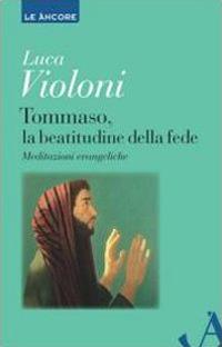 Tommaso, la beatitudine della fede. Meditazioni evangeliche - Luca Violoni - copertina