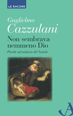 Non sembrava nemmeno Dio. Parole sul mistero del Natale