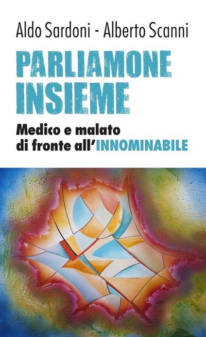 Parliamone insieme. Medico e malato di fronte all'innominabile - Alberto Scanni,Aldo Sardoni - copertina