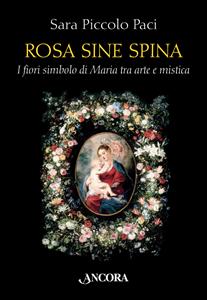 Libro Rosa sine spina. I fiori simbolo di Maria tra arte e mistica Sara Piccolo Paci