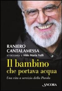 Il bambino che portava acqua - Raniero Cantalamessa,Aldo Maria Valli - copertina