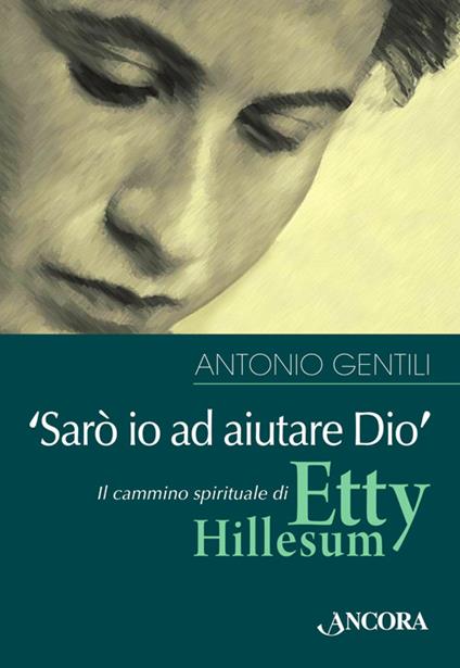 «Sarò io ad aiutare Dio». Il cammino spirituale di Etty Hillesum - Antonio Gentili - copertina