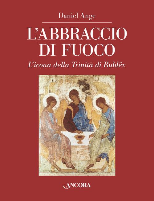 L'abbraccio di fuoco. L'icona della Trinità di Rublëv. Ediz. illustrata - Daniel Ange - copertina