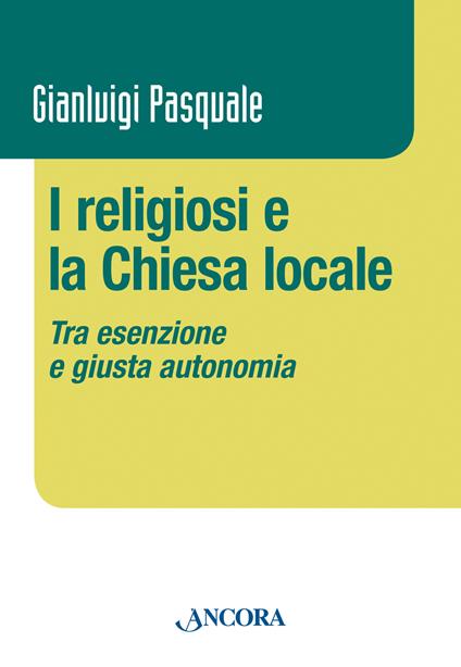 I religiosi e la Chiesa locale. Tra esenzione e giusta autonomia - Gianluigi Pasquale - copertina