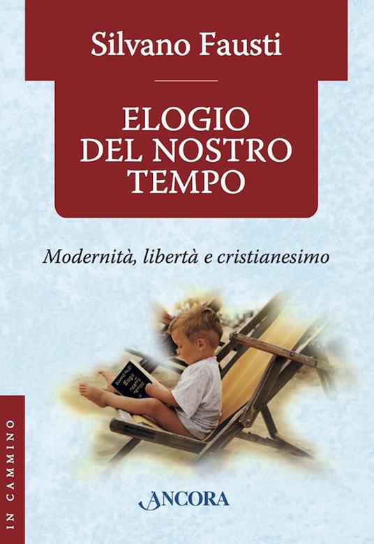 Elogio del nostro tempo. Modernità, libertà e cristianesimo - Silvano Fausti - ebook