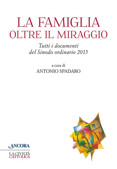 La famiglia oltre il miraggio. Tutti i documenti del sinodo ordinario 2015 - Antonio Spadaro - copertina