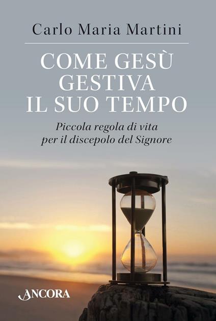 Come Gesù gestiva il suo tempo. Piccola regola di vita per il discepolo del Signore - Carlo Maria Martini - copertina