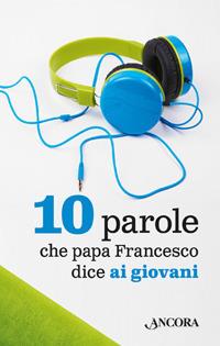 10 parole che papa Francesco dice ai giovani - Francesco (Jorge Mario Bergoglio) - copertina