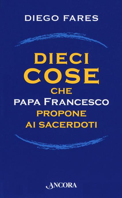Dieci cose che papa Francesco propone ai sacerdoti - Diego Fares - copertina