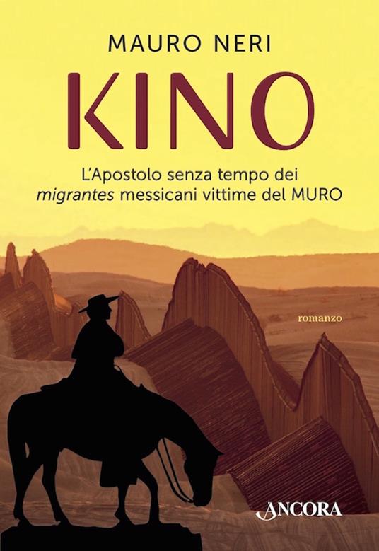 Kino. L'apostolo senza tempo dei migrantes messicani vittime del muro - Mauro Neri - ebook