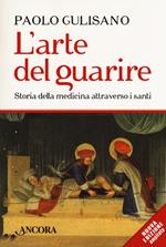 L'arte del guarire. Storia della medicina attraverso i santi. Nuova ediz.