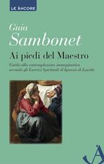 Ai piedi del maestro. Guida alla contemplazione immaginativa secondo gli esercizi spirituali di Ignazio di Loyola