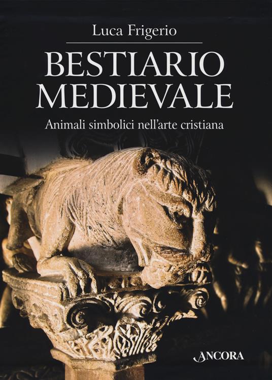 Bestiario medievale. Animali simbolici nell'arte cristiana. Ediz. illustrata - Luca Frigerio - copertina