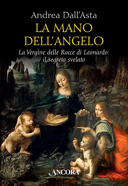 La mano dell'angelo. La Vergine delle rocce di Leonardo. Il segreto svelato - Andrea Dall'Asta - copertina