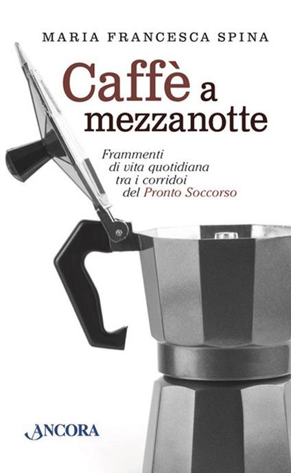 Caffè a mezzanotte. Frammenti di vita quotidiana tra i corridoi del pronto soccorso - Maria Francesca Spina - copertina