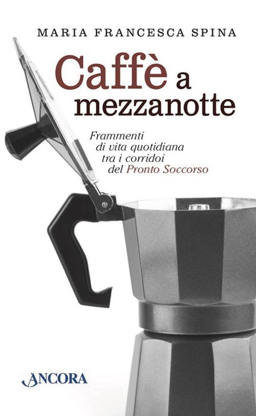Caffè a mezzanotte. Frammenti di vita quotidiana tra i corridoi del pronto soccorso - Maria Francesca Spina - copertina