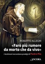 «Farò più rumore da morto che da vivo». I testimoni raccontano prodigi di Padre Pio