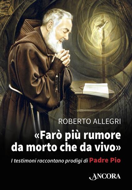 «Farò più rumore da morto che da vivo». I testimoni raccontano prodigi di Padre Pio - Roberto Allegri - ebook