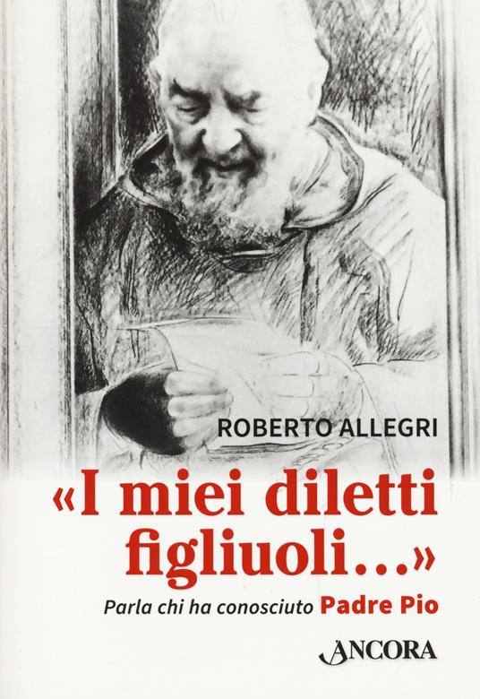 «I miei diletti figliuoli...». Parla chi ha conosciuto Padre Pio - Roberto Allegri - copertina
