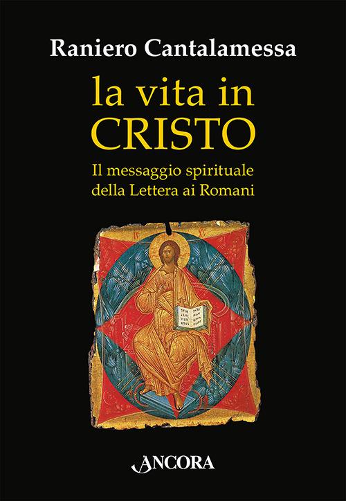 La vita in Cristo. Il messaggio spirituale della Lettera ai Romani - Raniero Cantalamessa - copertina