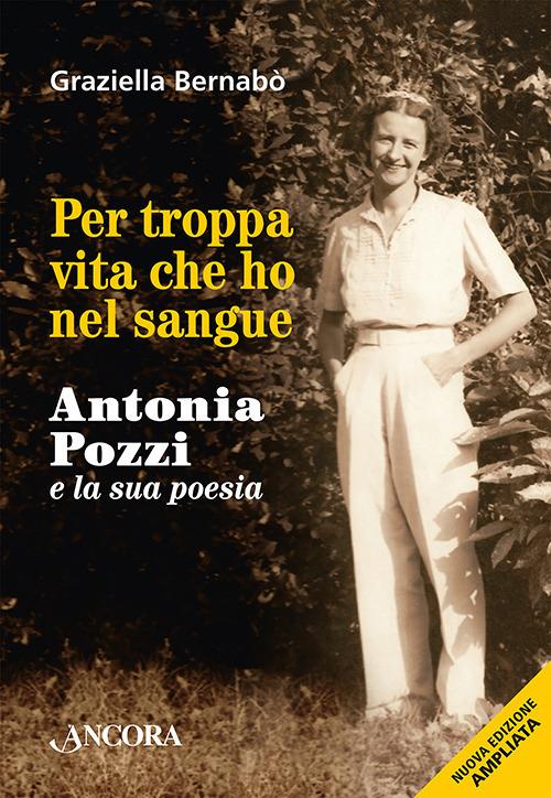 Per troppa vita che ho nel sangue. Antonia Pozzi e la sua poesia - Graziella Bernabò Secchi - copertina