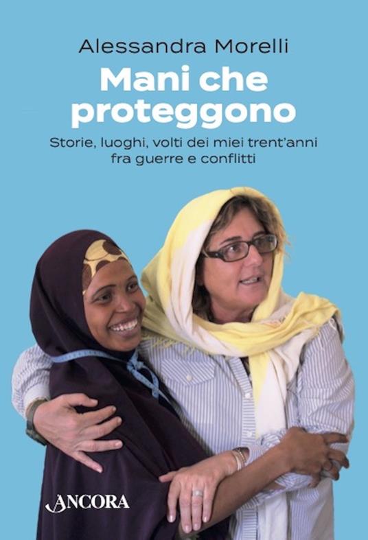 Mani che proteggono. Storie, luoghi, volti dei miei trent'anni tra guerre e conflitti - Alessandra Morelli - ebook