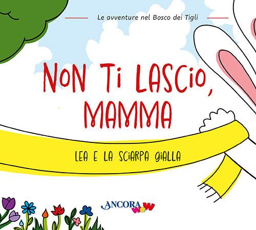 Non ti lascio, mamma. Lea e la sciarpa gialla - Chiara Pessina,Francesca Villa,Daniela Mazzilli - copertina