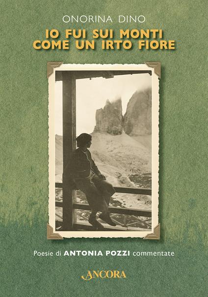 Io fui sui monti come un irto fiore. Poesie di Antonia Pozzi commentate. Ediz. critica - Onorina Dino - copertina