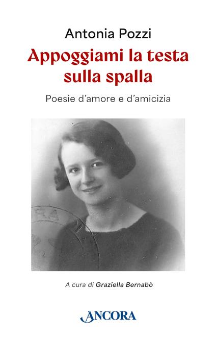 Appoggiami la testa sulla spalla. Poesie d'amore e d'amicizia - Antonia Pozzi,Graziella Bernabò - ebook