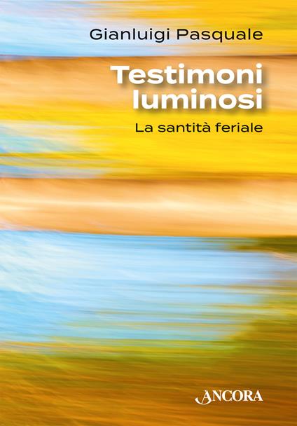 Testimoni luminosi. La santità feriale - Gianluigi Pasquale - copertina