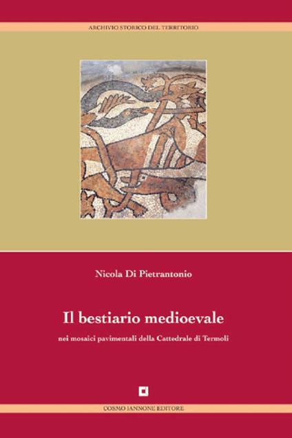 Il bestiario medievale nei mosaici pavimentali della cattedrale di Termoli. Ediz. illustrata - Nicola Di Pietrantonio - copertina