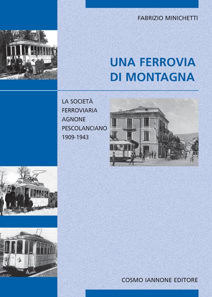 Una ferrovia di montagna. La società ferroviaria Agnone-Pescolanciano 1909-1943 - Fabrizio Minichetti - copertina