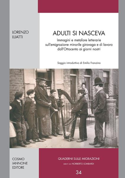 Adulti si nasceva. Immagini e metafore letterarie sull'emigrazione minorile girovaga e di lavoro dell'Ottocento ai giorni nostri - Lorenzo Luatti - copertina