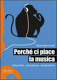 Perché ci piace la musica. Orecchio, emozione, evoluzione - Silvia Bencivelli - copertina