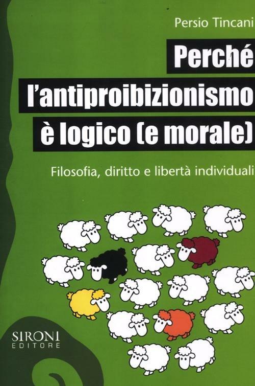 Perché l'antiproibizionismo è logico (e morale). Filosofia, diritto e libertà individuali - Persio Tincani - copertina