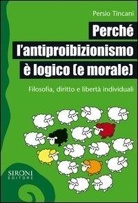 Perché l'antiproibizionismo è logico (e morale). Filosofia, diritto e libertà individuali - Persio Tincani - ebook